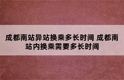 成都南站异站换乘多长时间 成都南站内换乘需要多长时间